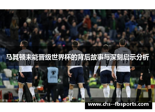 马其顿未能晋级世界杯的背后故事与深刻启示分析