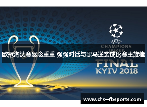 欧冠淘汰赛悬念重重 强强对话与黑马逆袭成比赛主旋律